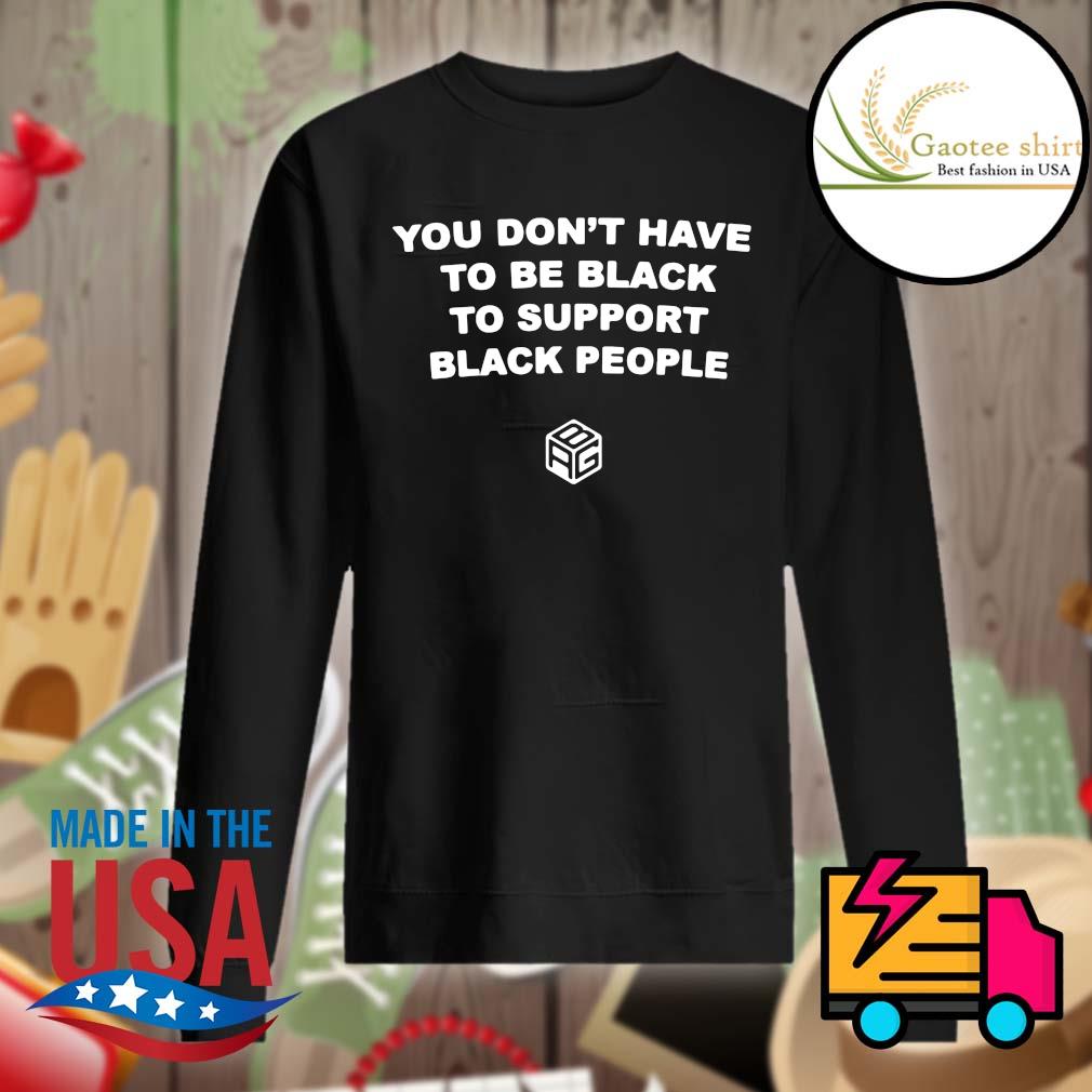 You don't have to be black to support black people s Sweater