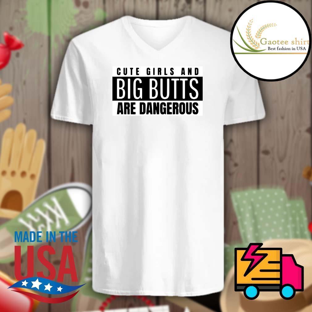 Cute girls and Big Butts are dangerous shirt, hoodie, tank top, sweater and  long sleeve t-shirt