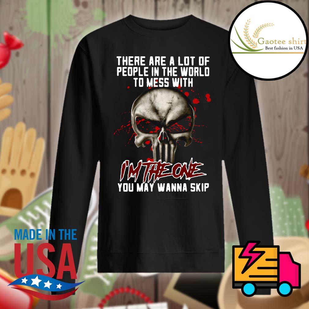 Skull there are a lot of people in the world to mess with I'm the one you may wanna skip s Sweater