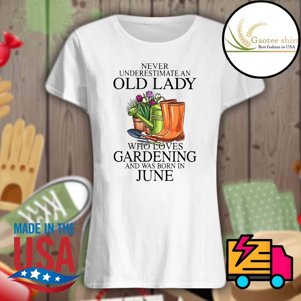 Never underestimate an old lady who loves Gardening and was born in June s Ladies