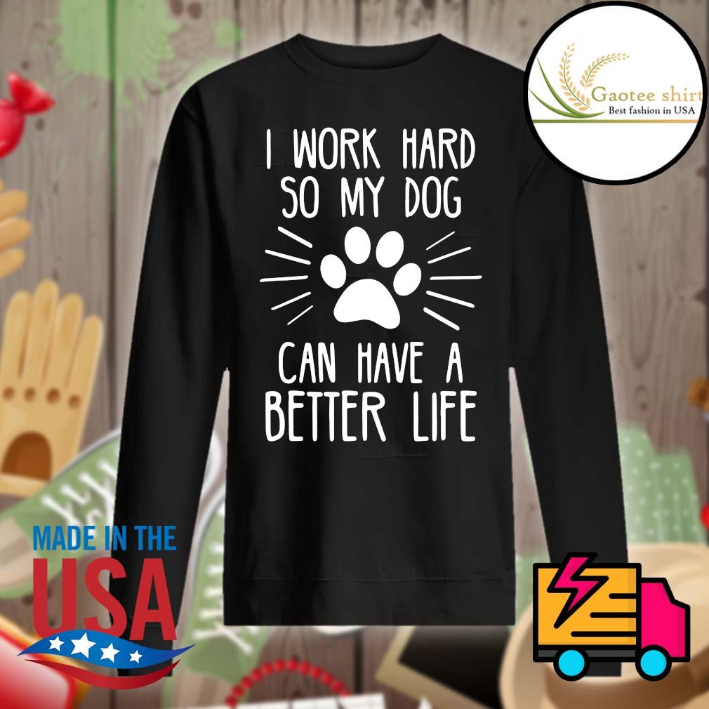 I work hard so my dog can have a better life s Sweater