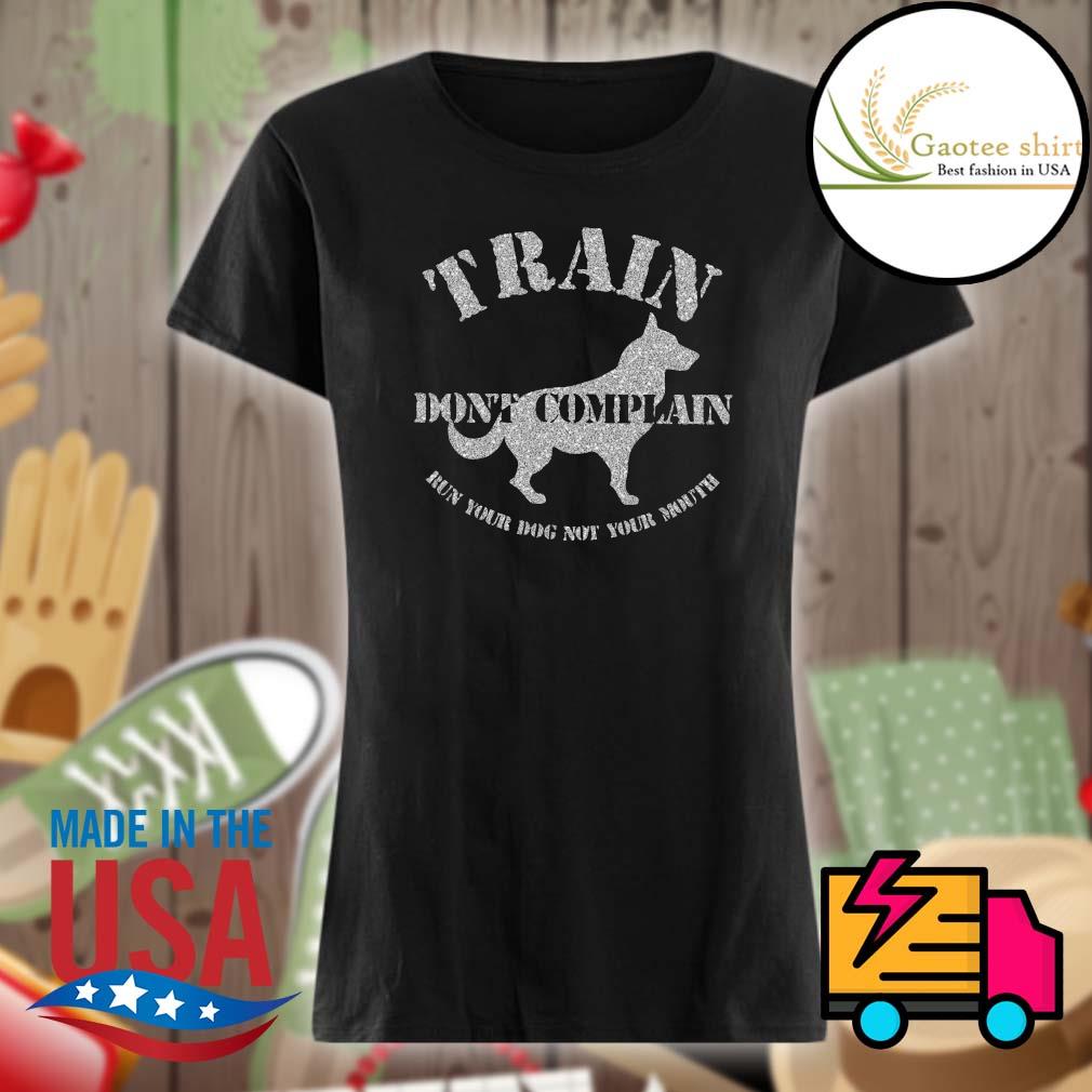 Train don't complain run your dog not your mouth s Ladies