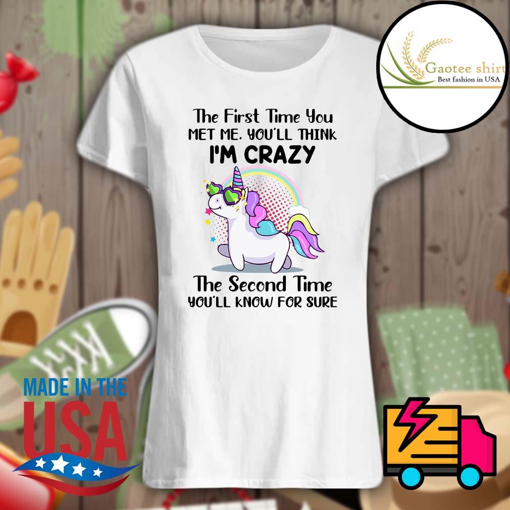 Unicorn the first time you met me you'll think I'm crazy the second time you'll know for sure s Ladies