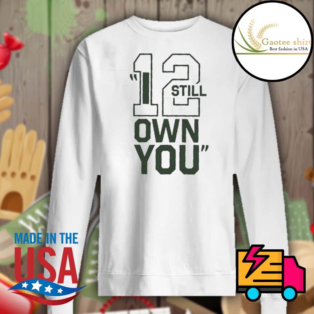 I Still Own You Aaron Rodgers Shirt, hoodie, sweater, long sleeve and tank  top