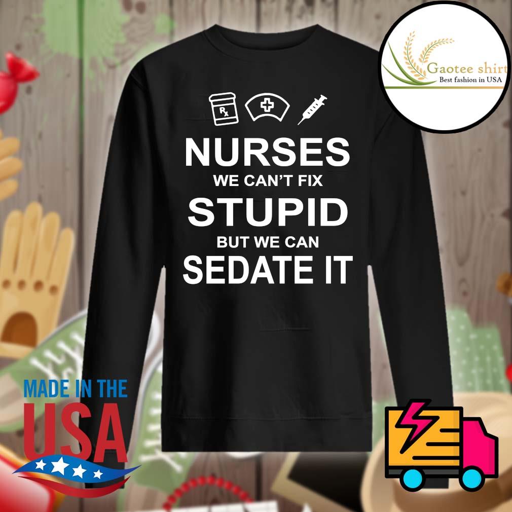 Nurses we can't fix stupid but we can sedate it s Sweater