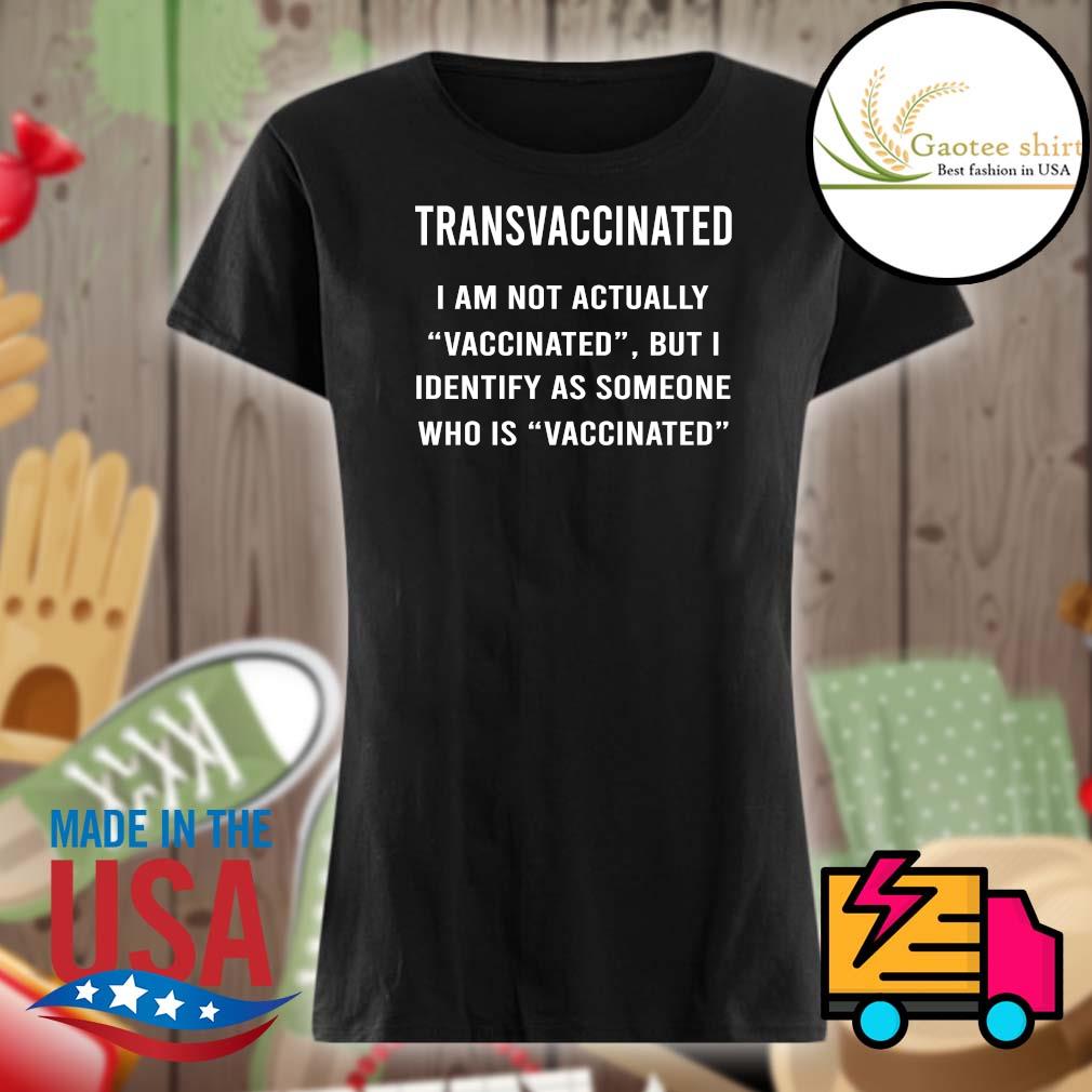 Transvaccinated I am not actually Vaccinated but I identify as someone who is Vaccinated s Ladies