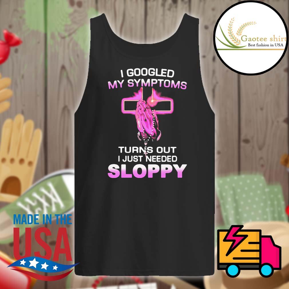 I googled my symptoms turns out I just needed Sloppy s Tank-top