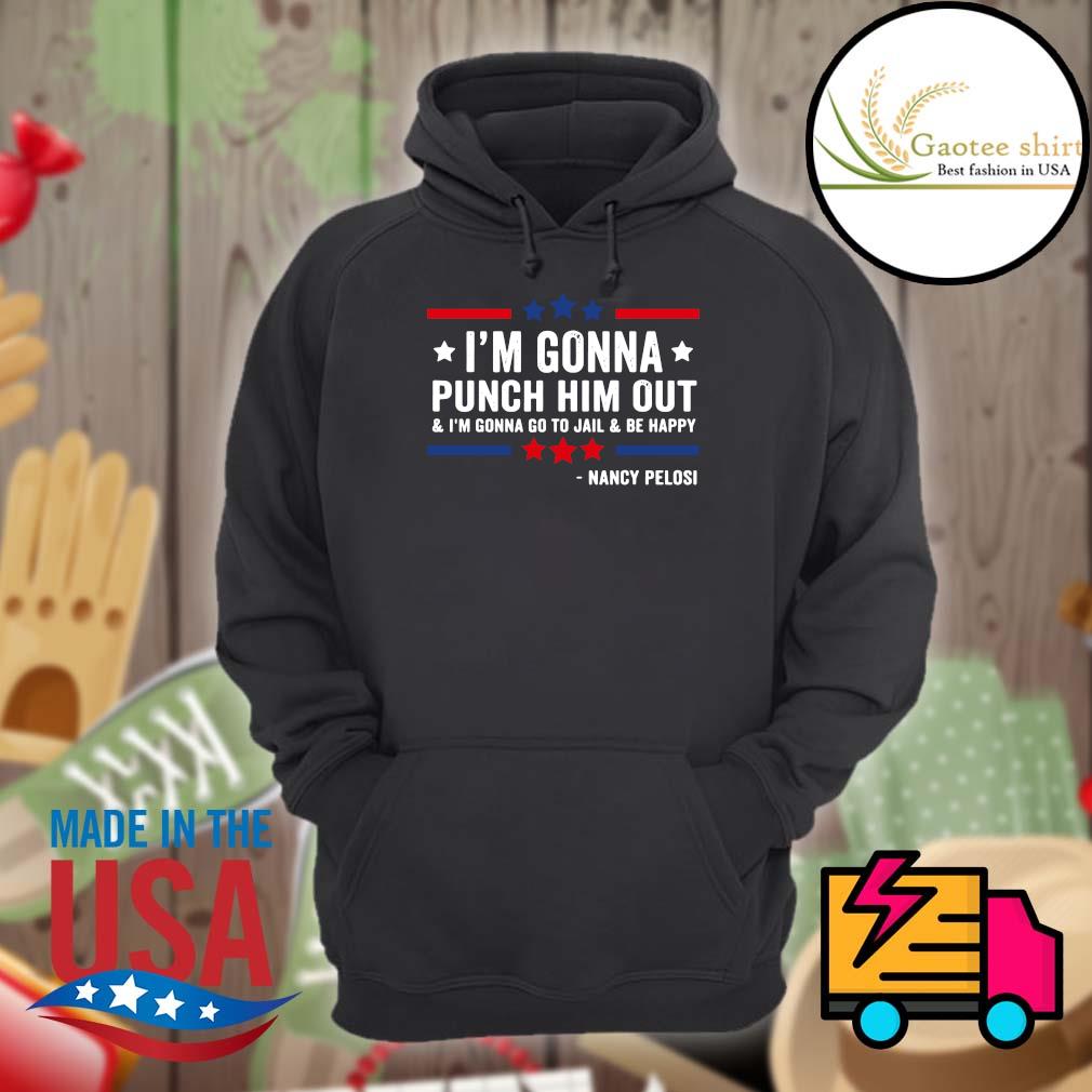 I'm gonna punch him out and I'm gonna go to jail and be happy Nancy Pelosi s Hoodie