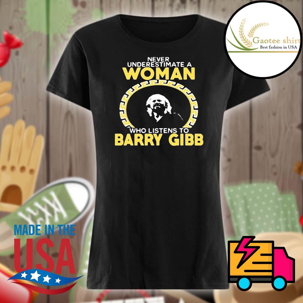 Never underestimate a woman who listens to Barry Gibb s Ladies